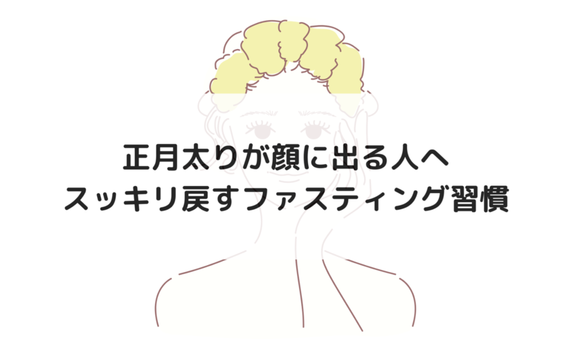 正月太りが顔に出る人へ｜スッキリ戻すファスティング習慣を徹底解説します。